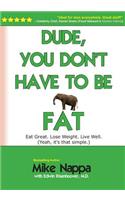Dude, You Don't Have to Be Fat: Eat Great. Lose Weight. Live Well. (Yeah, It Really Is That Simple.)