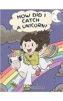 How Did I Catch A Unicorn?: How To Stay Calm To Catch A Unicorn. A Cute Children Story to Teach Kids about Emotions and Anger Management.