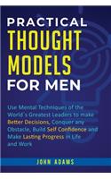 Practical Thought Models for Men: Use mental techniques of the world´s greatest leaders to make better decisions, conquer any obstacle, build self-confidence and make lasting progres