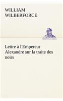 Lettre à l'Empereur Alexandre sur la traite des noirs: (French)