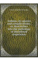 Asthma, its species and complications; or, Researches into the pathology of disordered respiration