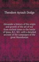 Alexander a history of the origin and growth of the art of war from earliest times to the battle of Ipsus, B. C. 301