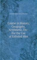Course in History, Geography, Arithmetic, Etc: For the Use of Enlisted Men
