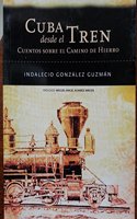 Cuba Desde El Tren: Cuentos Sobre El Camino de Hierro (Spanish Edition)