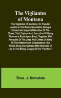 Vigilantes of Montana; Or, popular justice in the Rocky Mountains; Being a correct and impartial narrative of the chase, trial, capture and execution of Henry Plummer's road agent band, together with accounts of the lives and crimes of many of the 