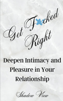 Get F*cked Right: Deepen Intimacy and Pleasure in Your Relationship.