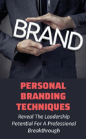 Personal Branding Techniques: Reveal The Leadership Potential For A Professional Breakthrough: Methods For Enhancing Your Personal Branding