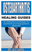 Osteoarthritis Healing Guides: The complete guides to permanently get rid of osteoarthritis for good. Amazing superfoods for complete relief.