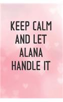 Keep Calm and let ALANA handle it: Lined Notebook / Journal Gift for a Girl or a Woman names ALANA, 120 Pages, 6x9, Soft Cover, Matte Finish