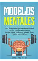 Modelos Mentales: Una Guía para Mejorar tu Pensamiento Crítico, Toma de Decisiones y Resolución de Problemas a través de un Modelo Mental Eficaz