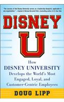 Disney U: How Disney University Develops the World's Most Engaged, Loyal, and Customer-Centric Employees: How Disney University Develops the World's Most Engaged, Loyal, and Customer-Centric Employees