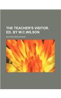 The Teacher's Visitor. Ed. by W.C.Wilson