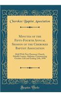 Minutes of the Fifty-Fourth Annual Session of the Cherokee Baptist Association: Held With New Harmony Church, Dekalb County, Alabama, Commencing October 11th and Ending 12th, 1898 (Classic Reprint)