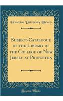 Subject-Catalogue of the Library of the College of New Jersey, at Princeton (Classic Reprint)