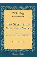 The Statutes of New South Wales: A Convenient Index to the Public General Acts of the Legislature of New South Wales in Force on January 1st, 1892, Showing the Effect of Legislation Since the Publication of Oliver's Statutes (Classic Reprint)