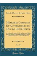 MÃ©moires Complets Et Authentiques Du Duc de Saint-Simon, Vol. 13: Sur Le SiÃ¨cle de Louis XIV Et La RÃ©gence, PubliÃ©s Pour La PremiÃ¨re Fois Sur Le Manuscrit Original EntiÃ¨rement Ã?crit de la Main de l'Auteur (Classic Reprint)