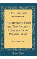 Inscriptions From the Two Ancient Cemeteries of Palmer, Mass (Classic Reprint)