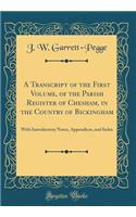 A Transcript of the First Volume, of the Parish Register of Chesham, in the Country of Bickingham: With Introductory Notes, Appendices, and Index (Classic Reprint)