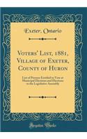 Voters' List, 1881, Village of Exeter, County of Huron: List of Persons Entitled to Vote at Municipal Elections and Elections to the Legislative Assembly (Classic Reprint)