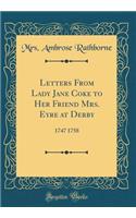 Letters from Lady Jane Coke to Her Friend Mrs. Eyre at Derby: 1747 1758 (Classic Reprint)