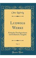 Ludwigs Werke, Vol. 1: Kritische Durchgesehene Und ErlÃ¤uterte Ausgabe (Classic Reprint): Kritische Durchgesehene Und ErlÃ¤uterte Ausgabe (Classic Reprint)