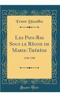 Les Pays-Bas Sous le Règne de Marie-Thérèse: 1740-1780 (Classic Reprint)