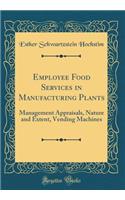 Employee Food Services in Manufacturing Plants: Management Appraisals, Nature and Extent, Vending Machines (Classic Reprint): Management Appraisals, Nature and Extent, Vending Machines (Classic Reprint)