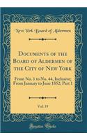 Documents of the Board of Aldermen of the City of New York, Vol. 19: From No. 1 to No. 44, Inclusive; From January to June 1852; Part 1 (Classic Reprint)