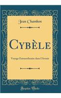 CybÃ¨le: Voyage Extraordinaire Dans l'Avenir (Classic Reprint)