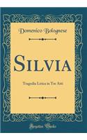 Silvia: Tragedia Lirica in Tre Atti (Classic Reprint)