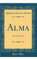 Alma: And Other Poems (Classic Reprint): And Other Poems (Classic Reprint)