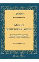 Musici Scriptores Graeci: Aristoteles, Euclides, Nicomachus, Bacchius, Gaudentius, Alypius, Et Melodiarum Veterum Quidquid Exstat (Classic Reprint)
