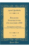 Rigasche Stadtblätter für das Jahr 1888, Vol. 79: Herausgegeben im Auftrag der Literärisch-Praktischen Bürgerverbindung (Classic Reprint)
