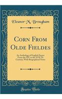 Corn From Olde Fieldes: An Anthology of English Poems From the XIV to the XVII Th Century; With Biographical Notes (Classic Reprint)