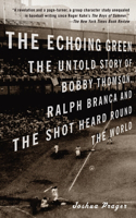 Echoing Green: The Untold Story of Bobby Thomson, Ralph Branca and the Shot Heard Round the World