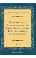 Calendar of the Manuscripts of the Marquess of Ormonde, K. P., Preserved at Kilkenny Castle, Vol. 4 (Classic Reprint)