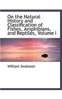 On the Natural History and Classification of Fishes, Amphibians, and Reptiles, Volume I