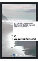 A Lawyer's Idle Hours: Sentiment-Satire-Humor Life-Death-Glory