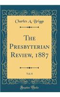 The Presbyterian Review, 1887, Vol. 8 (Classic Reprint)