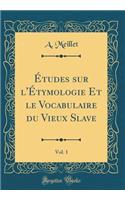 Études sur l'Étymologie Et le Vocabulaire du Vieux Slave, Vol. 1 (Classic Reprint)
