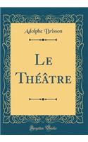 Le ThÃ©Ã¢tre (Classic Reprint)