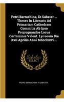 Petri Barrachina, Et Sabater ... Theses In Literaris Ad Primariam Cathedram Commitis Ab Ipso Propugnandae Locus Certaminis Valent. Lycaeum Die Xxii Aprilis Anni Mdcclxxvi....