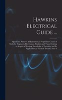 Hawkins Electrical Guide ...: Questions, Answers & Illustrations; a Progressive Course of Study for Engineers, Electricians, Students and Those Desiring to Acquire a Working Know