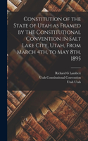 Constitution of the State of Utah as Framed by the Constitutional Convention in Salt Lake City, Utah, From March 4th, to May 8th, 1895