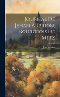 Journal De Jehan Aubrion, Bourgeois De Metz