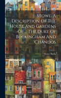 Stowe. A Description Of The House And Gardens Of ... The Duke Of Buckingham And Chandos