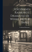 Ferdinand Raimund's Dramatische Werke. Erster Band.
