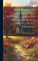 Heidelberg Catechism of the Reformed Christian Religion. With a Preface by A.S. Thelwall
