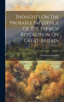 Thoughts On The Probable Influence Of The French Revolution On Great-britain
