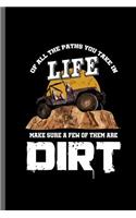 Of all the paths you take in Life make sure a few of them are dirt: Jeep Wrangler Driving Automobile Military Motor Vehicle Automotive Motorcar Auto Machine Drivers Gift (6x9) Dot Grid notebook Journal to write in